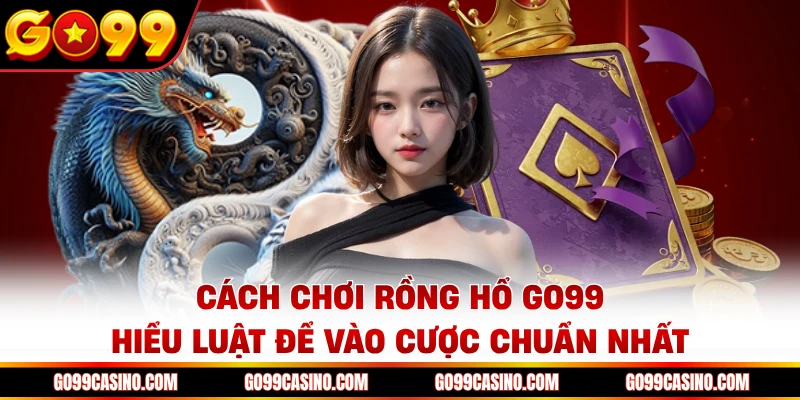 cach-choi-rong-ho-go99-hieu-luat-de-vao-cuoc-chuan-nhat