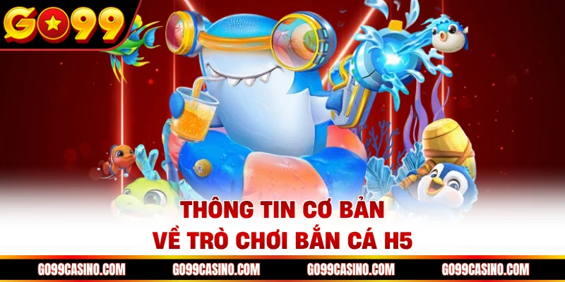 Thông tin cơ bản về trò chơi bắn cá H5